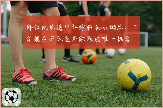 拜仁凯恩德甲34球斩获小钢炮,下季能否率队重夺欧冠成唯一执念