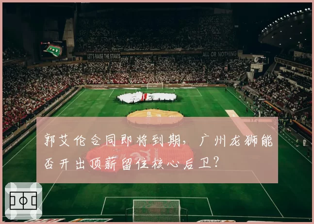 郭艾伦合同即将到期，广州龙狮能否开出顶薪留住核心后卫？