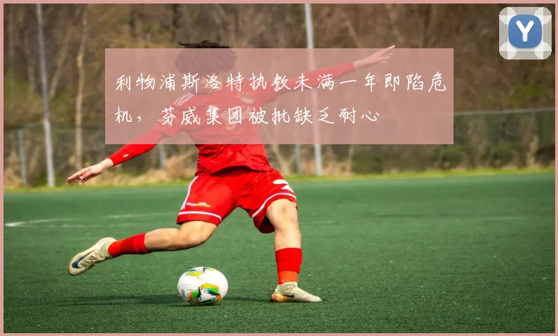 利物浦斯洛特执教未满一年即陷危机，芬威集团被批缺乏耐心