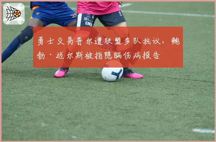 勇士交易普尔遭联盟多队抗议，鲍勃·迈尔斯被指隐瞒伤病报告