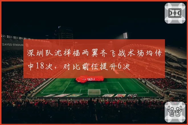 深圳队沈祥福两翼齐飞战术场均传中18次，对比前任提升6次