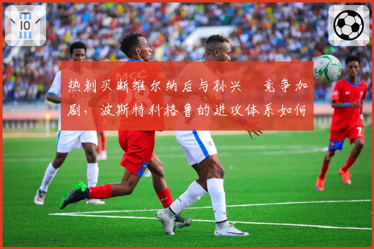 热刺买断维尔纳后与孙兴慜竞争加剧，波斯特科格鲁的进攻体系如何取舍？