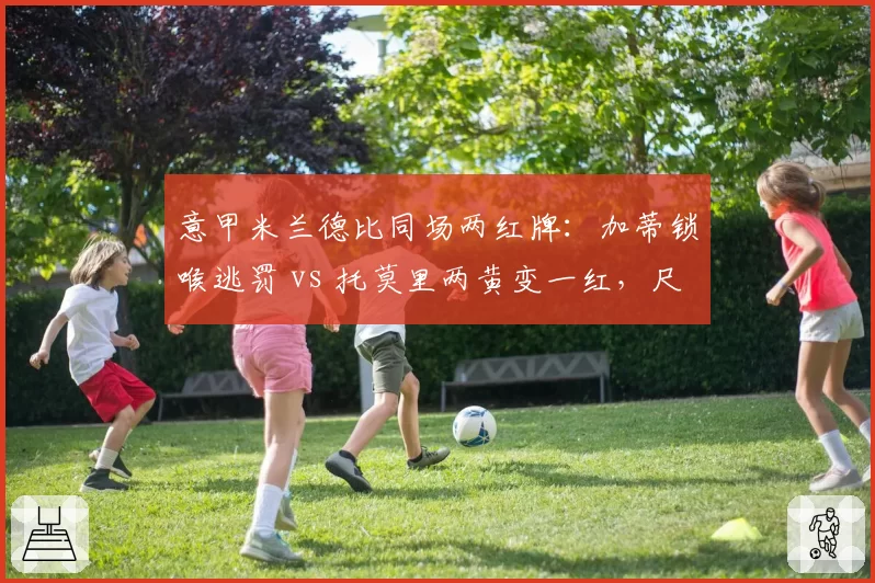意甲米兰德比同场两红牌：加蒂锁喉逃罚 vs 托莫里两黄变一红，尺度不一