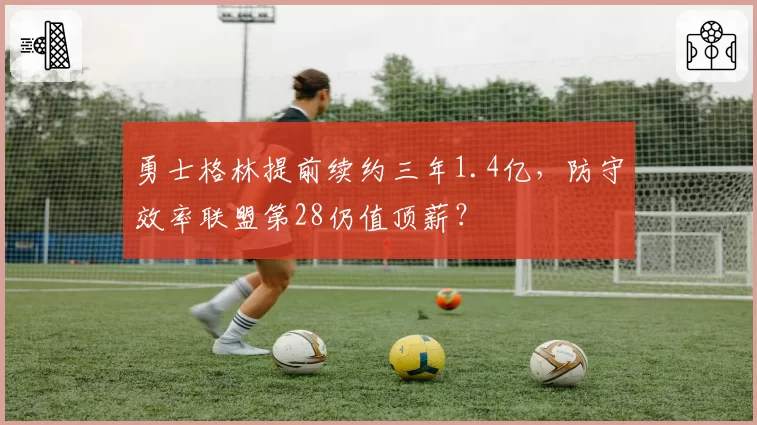 勇士格林提前续约三年1.4亿，防守效率联盟第28仍值顶薪？