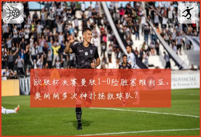 欧联杯决赛曼联1-0险胜塞维利亚，奥纳纳多次神扑拯救球队？
