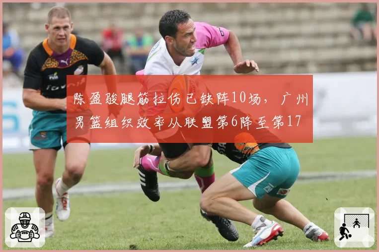 陈盈骏腿筋拉伤已缺阵10场，广州男篮组织效率从联盟第6降至第17