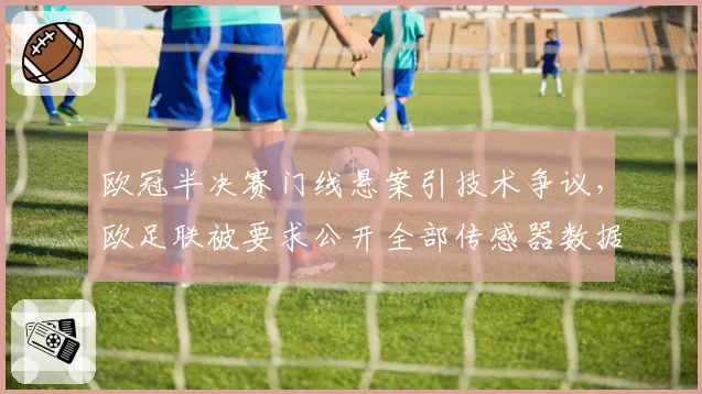 欧冠半决赛门线悬案引技术争议，欧足联被要求公开全部传感器数据