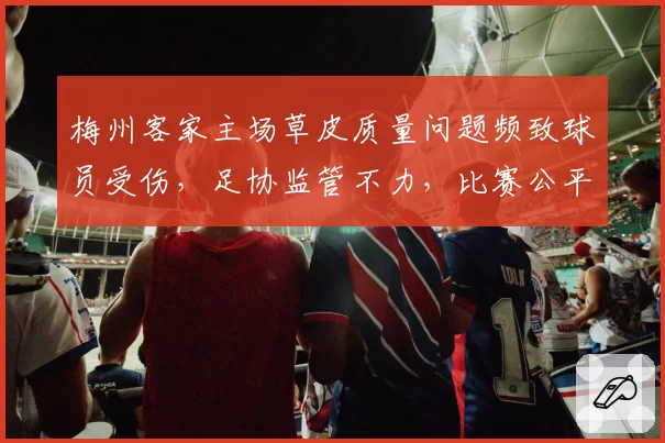 梅州客家主场草皮质量问题频致球员受伤，足协监管不力，比赛公平性受质疑
