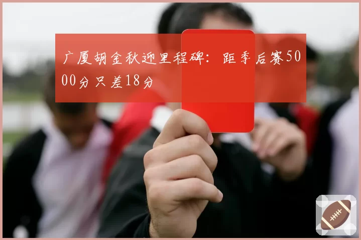 广厦胡金秋迎里程碑:距季后赛5000分只差18分