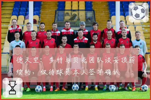 德天空：多特与贝壳团队谈妥顶薪续约，仅待球员本人签字确认