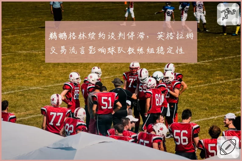 鹈鹕格林续约谈判停滞，英格拉姆交易流言影响球队教练组稳定性