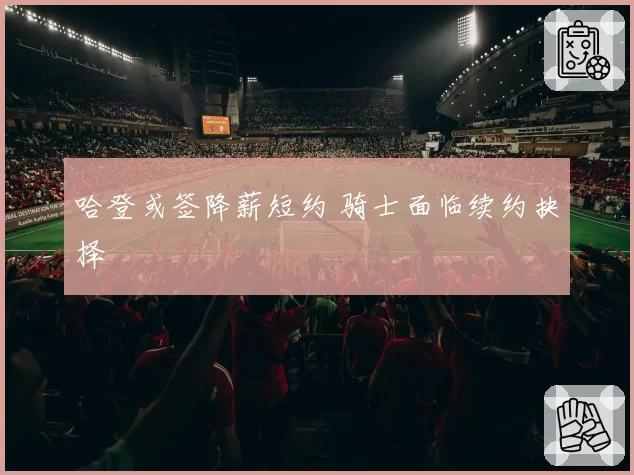哈登或签降薪短约 骑士面临续约抉择