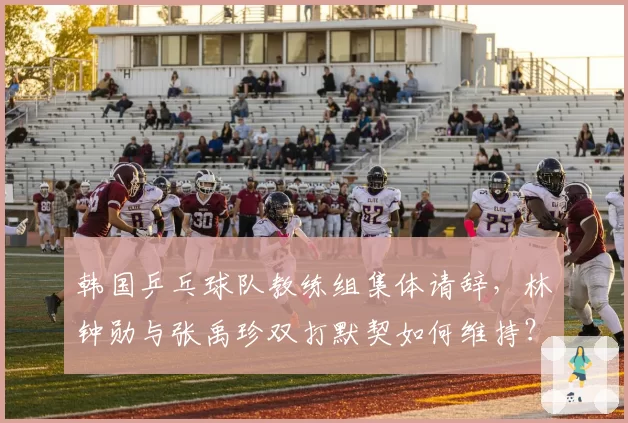韩国乒乓球队教练组集体请辞，林钟勋与张禹珍双打默契如何维持？