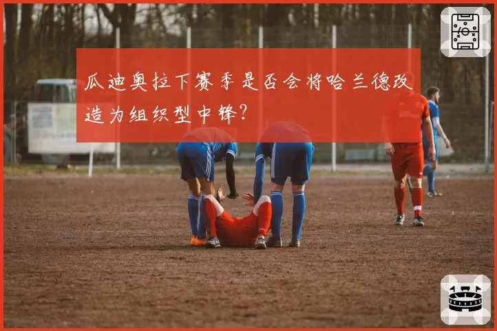 瓜迪奥拉下赛季是否会将哈兰德改造为组织型中锋？