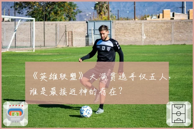 《英雄联盟》大满贯选手仅五人,谁是最接近神的存在?