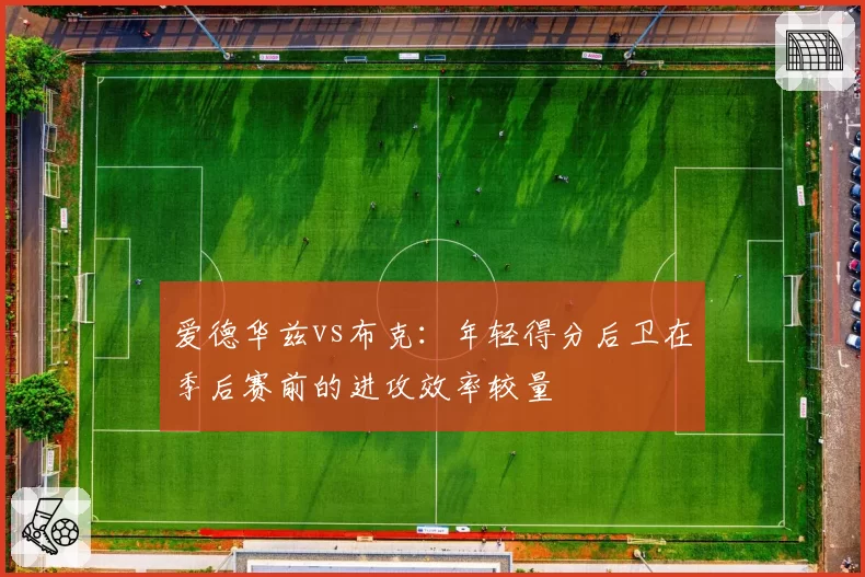 爱德华兹vs布克:年轻得分后卫在季后赛前的进攻效率较量