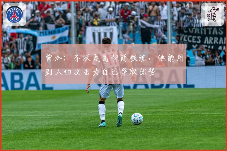 曾加：齐沃是高智商教练，他能用别人的攻击为自己争取优势