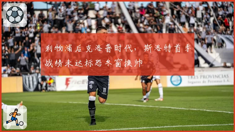 利物浦后克洛普时代，斯洛特首季战绩未达标恐冬窗换帅