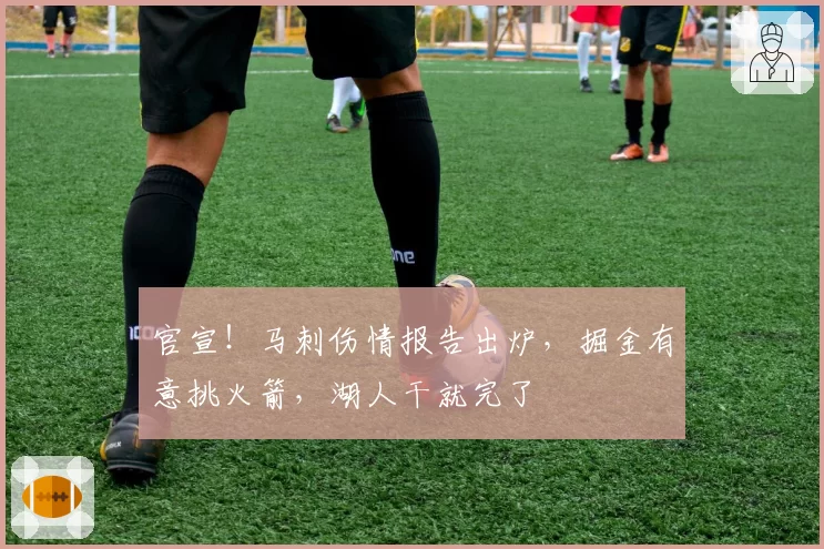 官宣！马刺伤情报告出炉，掘金有意挑火箭，湖人干就完了