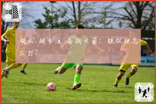 湖人_超专注_备战火箭：缺双核怎么打？