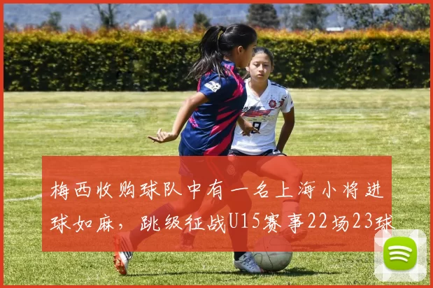 梅西收购球队中有一名上海小将进球如麻，跳级征战U15赛事22场23球