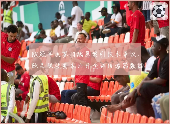 欧冠半决赛门线悬案引技术争议，欧足联被要求公开全部传感器数据